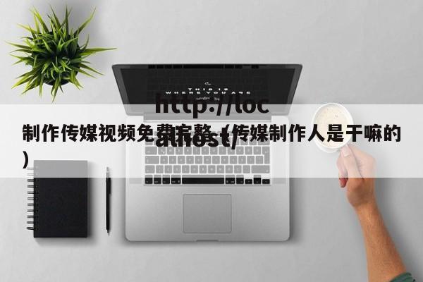 制作传媒视频免费完整（传媒制作人是干嘛的）
