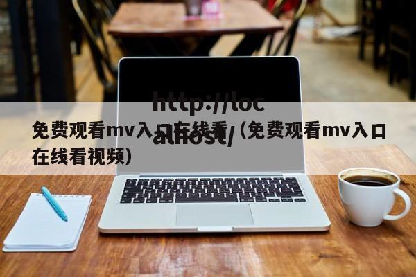 免费观看mv入口在线看（免费观看mv入口在线看视频）