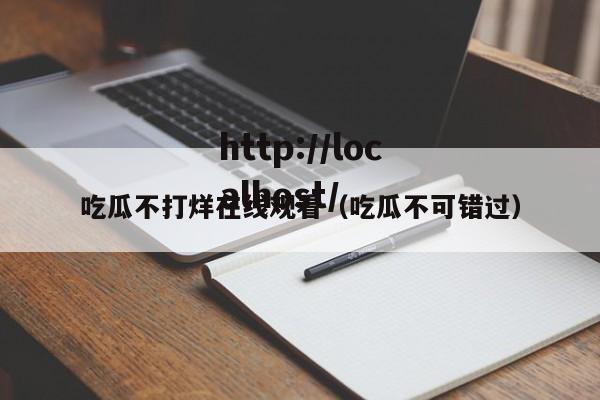 吃瓜不打烊在线观看(吃瓜不可错过)